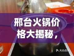 邢台火锅价格大揭秘,最新价格表与图片全攻略