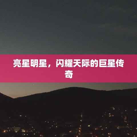 亮星明星,闪耀天际的巨星传奇