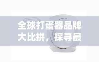 全球打蛋器品牌大比拼,探寻最佳打蛋器排名!
