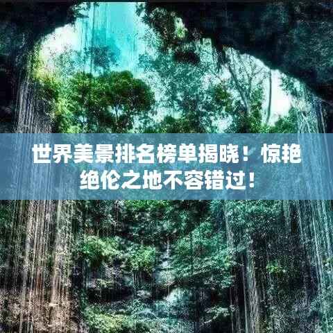 世界美景排名榜单揭晓!惊艳绝伦之地不容错过!