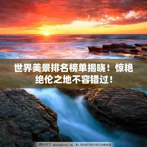 世界美景排名榜单揭晓!惊艳绝伦之地不容错过!
