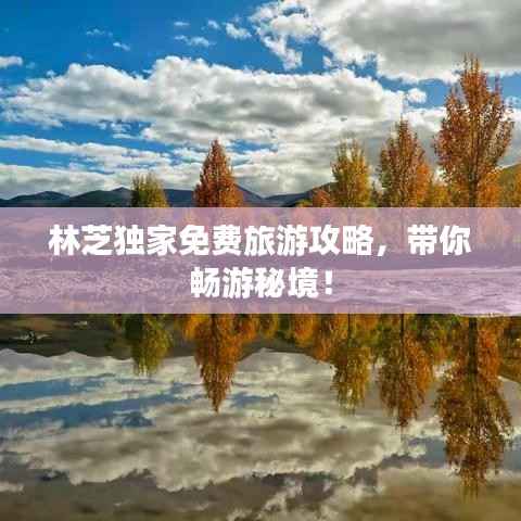 林芝独家免费旅游攻略,带你畅游秘境!