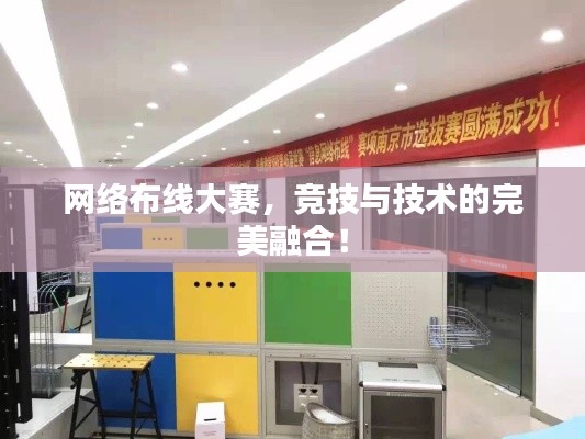 网络布线大赛,竞技与技术的完美融合!