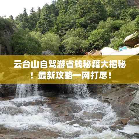 云台山自驾游省钱秘籍大揭秘！最新攻略一网打尽！