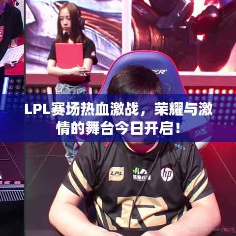 LPL赛场热血激战,荣耀与激情的舞台今日开启!