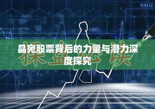 晶宛股票背后的力量与潜力深度探究