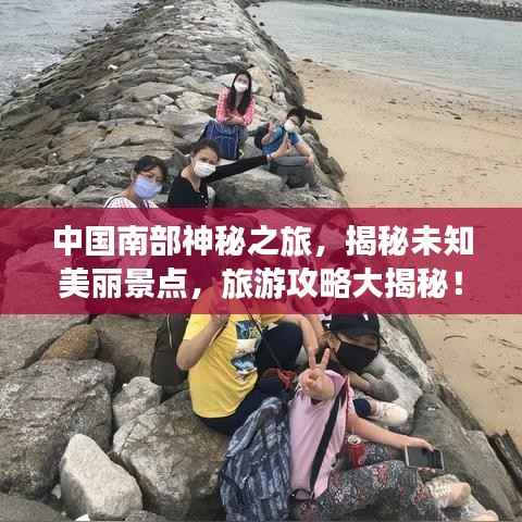 中国南部神秘之旅,揭秘未知美丽景点,旅游攻略大揭秘!