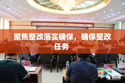 聚焦整改落实确保,确保整改任务