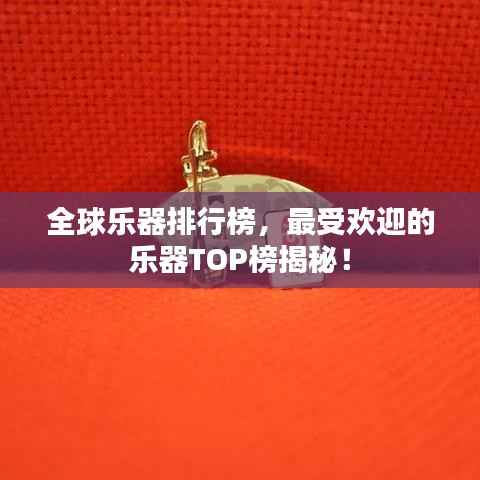 全球乐器排行榜,最受欢迎的乐器TOP榜揭秘!