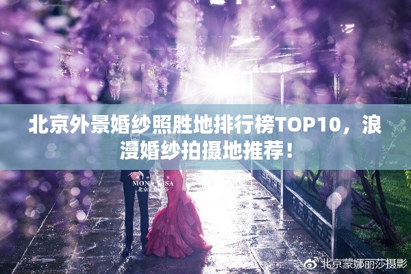 北京外景婚纱照胜地排行榜TOP10,浪漫婚纱拍摄地推荐!