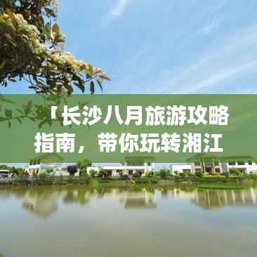 「长沙八月旅游攻略指南,带你玩转湘江之滨!」