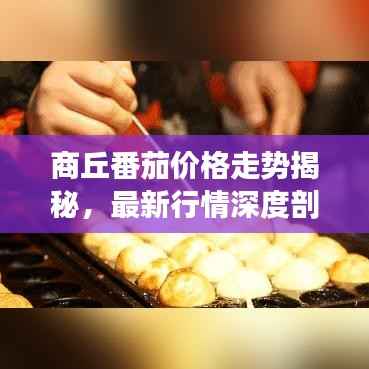 商丘番茄价格走势揭秘,最新行情深度剖析