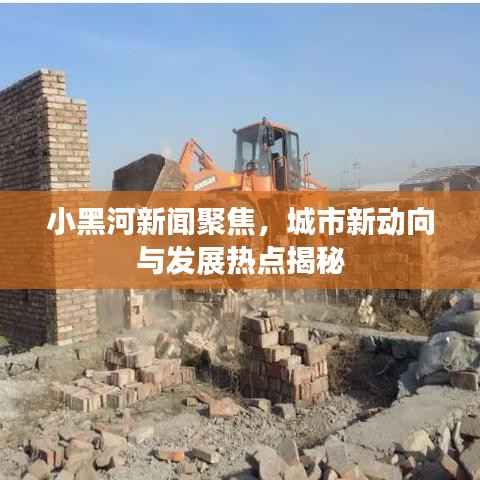 小黑河新闻聚焦,城市新动向与发展热点揭秘
