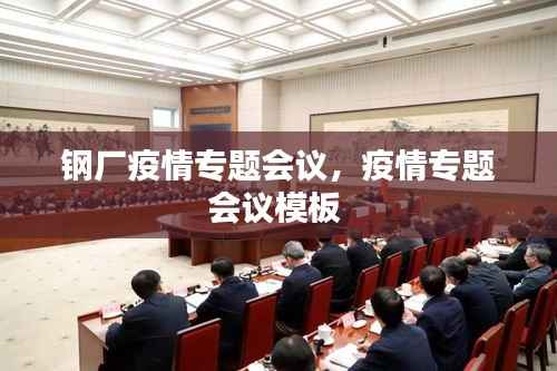 钢厂疫情专题会议,疫情专题会议模板