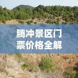 腾冲景区门票价格全解析!