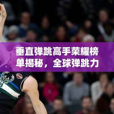 垂直弹跳高手荣耀榜单揭秘,全球弹跳力大比拼排名!