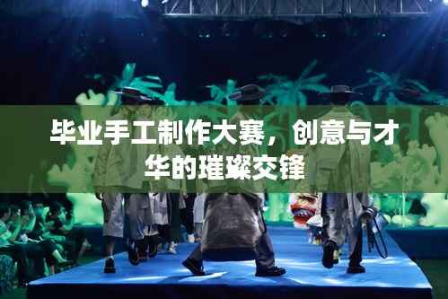 毕业手工制作大赛,创意与才华的璀璨交锋