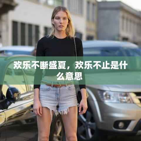 欢乐不断盛夏,欢乐不止是什么意思