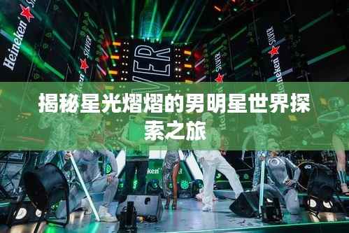 揭秘星光熠熠的男明星世界探索之旅