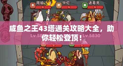 咸鱼之王43塔通关攻略大全,助你轻松登顶!