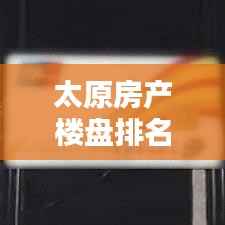 太原房产楼盘排名前十榜单揭晓!热门楼盘一网打尽