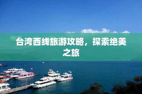 台湾西线旅游攻略,探索绝美之旅