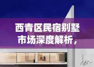 西青区民宿别墅市场深度解析,行情趋势与前景展望