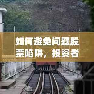 如何避免问题股票陷阱,投资者的明智决策之道