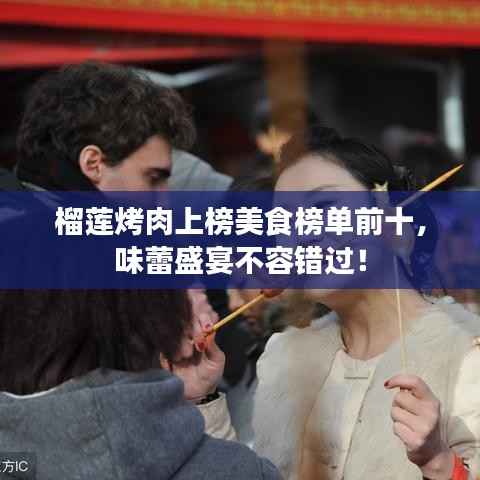 榴莲烤肉上榜美食榜单前十,味蕾盛宴不容错过!