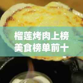 榴莲烤肉上榜美食榜单前十,味蕾盛宴不容错过!
