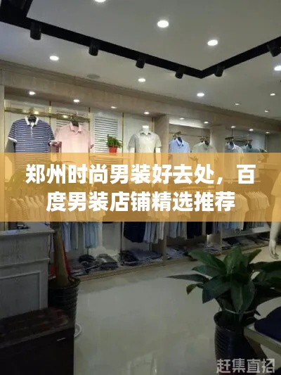 郑州时尚男装好去处,百度男装店铺精选推荐