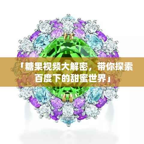 「糖果视频大解密,带你探索百度下的甜蜜世界」