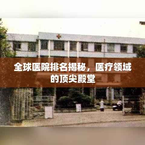 全球医院排名揭秘,医疗领域的顶尖殿堂