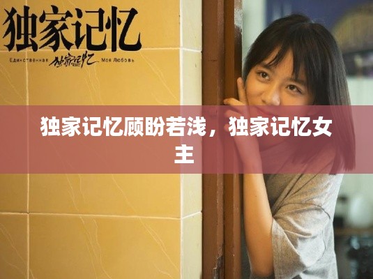 独家记忆顾盼若浅,独家记忆女主