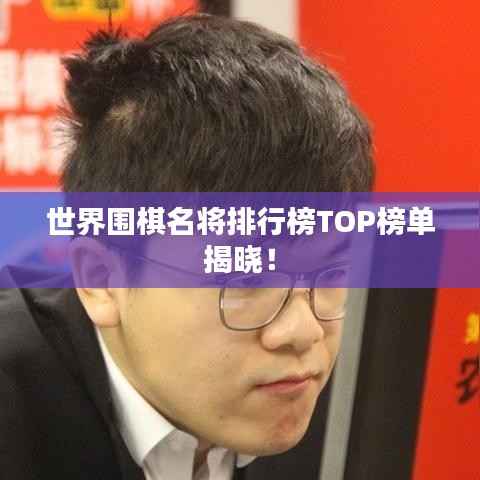 世界围棋名将排行榜TOP榜单揭晓!