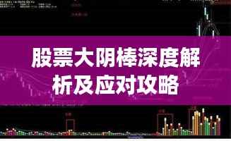 股票大阴棒深度解析及应对攻略