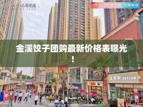 金溪饺子团购最新价格表曝光!