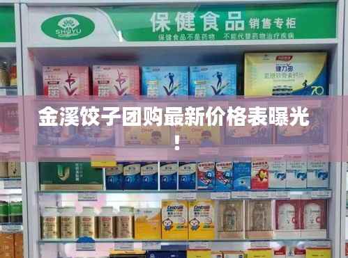金溪饺子团购最新价格表曝光!