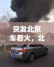 突发北京车着火,北京失火今天