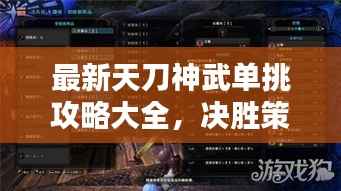 最新天刀神武单挑攻略大全,决胜策略与技巧全解析