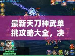 最新天刀神武单挑攻略大全,决胜策略与技巧全解析