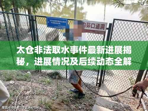 太仓非法取水事件最新进展揭秘,进展情况及后续动态全解析