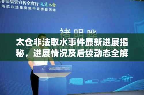 太仓非法取水事件最新进展揭秘,进展情况及后续动态全解析
