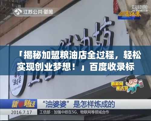 「揭秘加盟粮油店全过程,轻松实现创业梦想!」百度收录标准,吸引目光的标题。