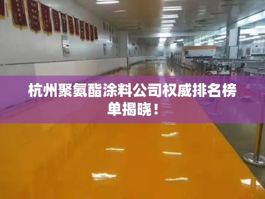 杭州聚氨酯涂料公司权威排名榜单揭晓!