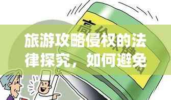 旅游攻略侵权的法律探究,如何避免侵权风险?