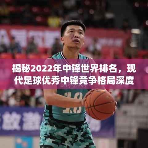 揭秘2022年中锋世界排名,现代足球优秀中锋竞争格局深度探究