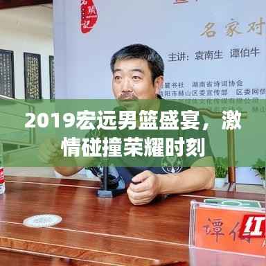 2019宏远男篮盛宴,激情碰撞荣耀时刻