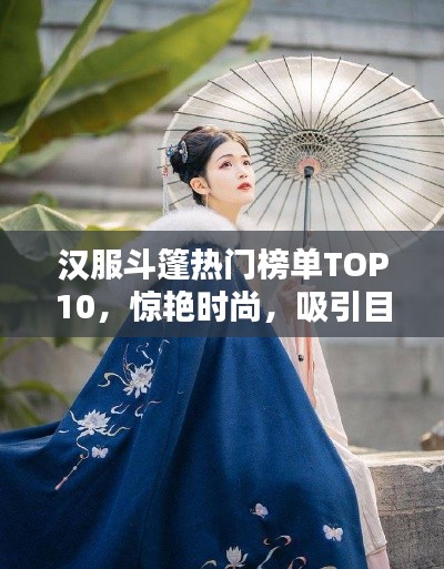 汉服斗篷热门榜单TOP10,惊艳时尚,吸引目光!