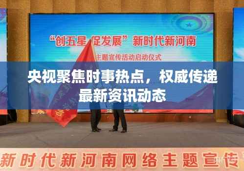 央视聚焦时事热点,权威传递最新资讯动态